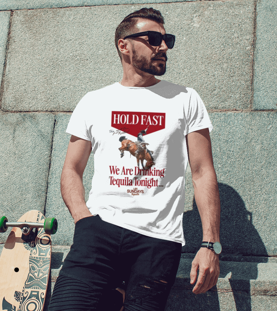 Hold Fast We Are Drinking Tequila Tonight Los Sundays T-Shirt