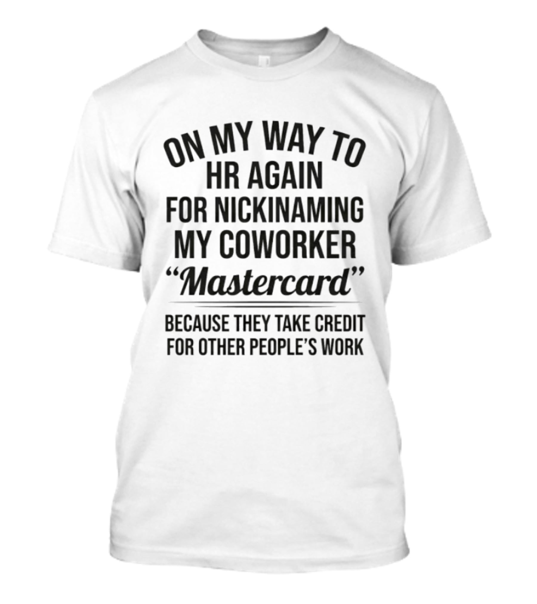 On My Way To HR Again For Nicknaming My Coworker Mastercard Because They Take Credit For Other People's Work T-Shirt