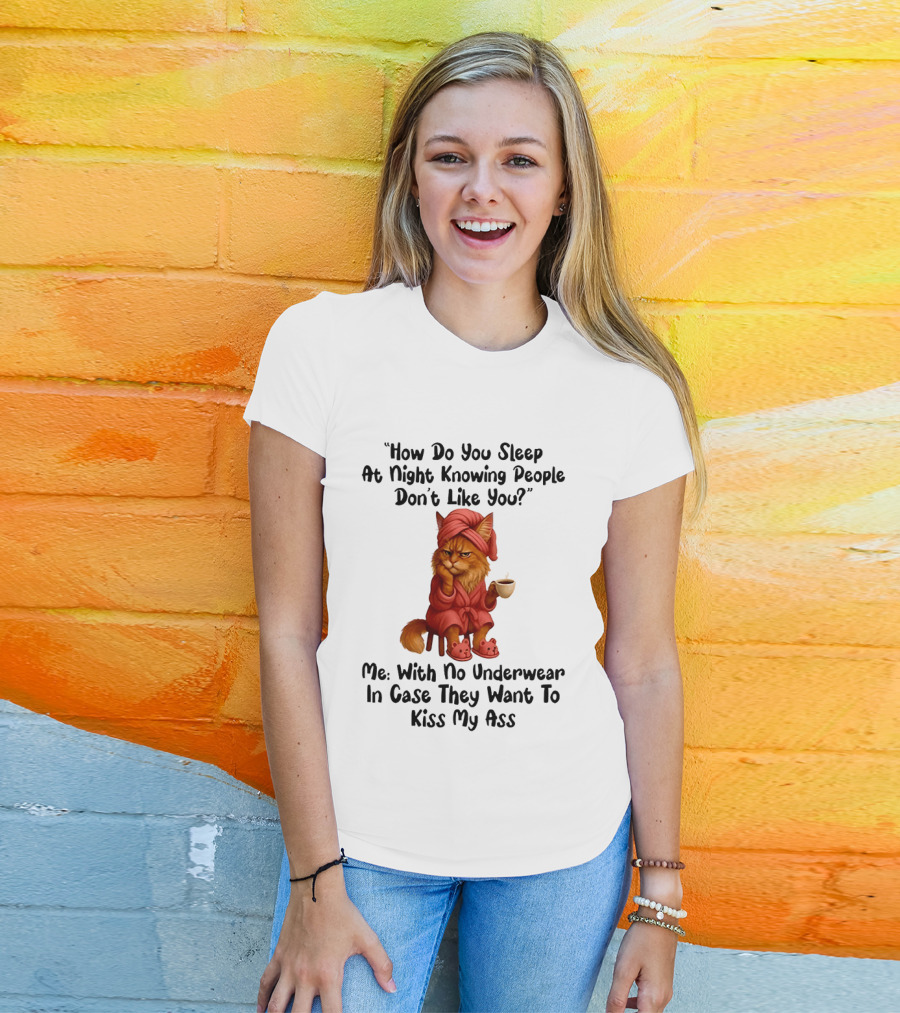 Cat How Do You Sleep At Night Knowing People Don't Like You With No Underwear In Case They Want To Kiss My Ass T-Shirt