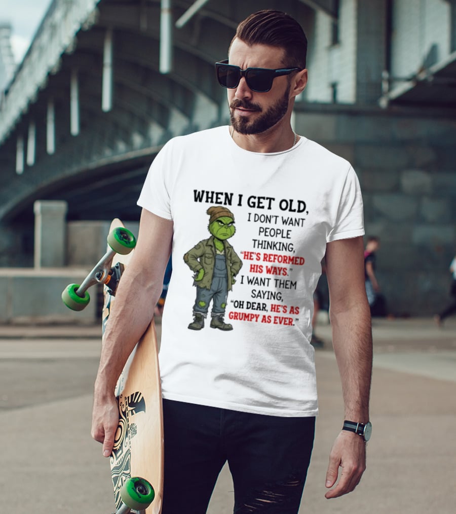 Grinch When I Get Old I Don't Want People Thinking He's Reformed His Ways Oh Dear He's As Grumpy As Ever T-Shirt