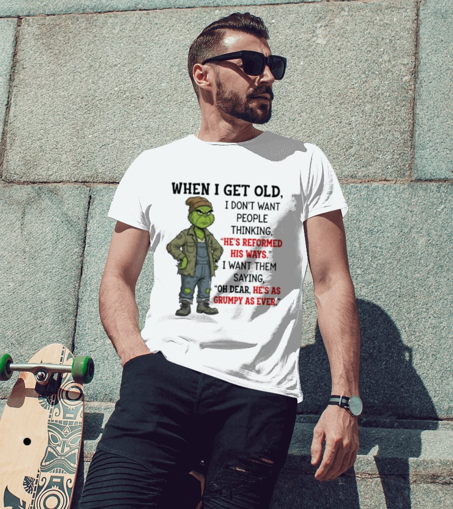 Grinch When I Get Old I Don't Want People Thinking He's Reformed His Ways Oh Dear He's As Grumpy As Ever T-Shirt