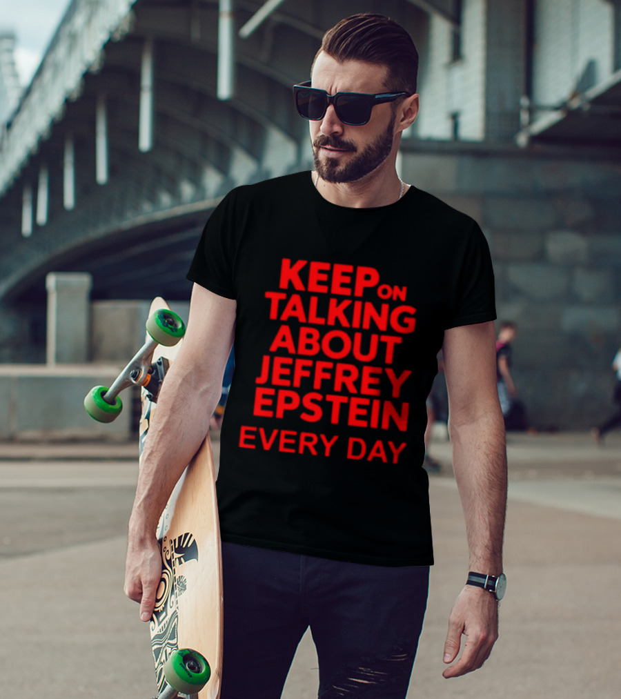 Keep Talking About Jeffrey Epstein Every Day T-Shirt