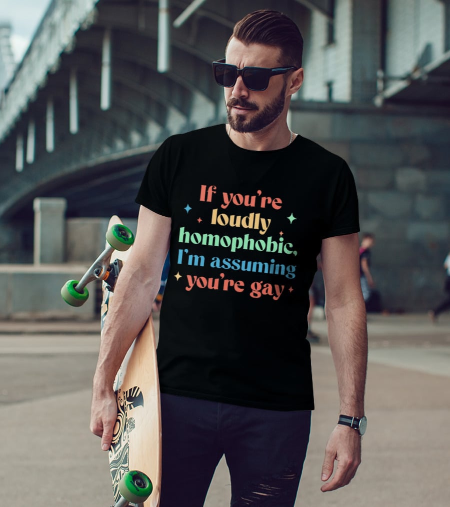 If You're Loudly Homophobic I'm Assuming You're Gay Rainbow Pride Message T-Shirt
