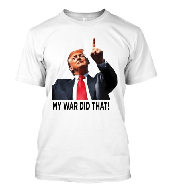 My War Did That Trump Donald Meme T-Shirt