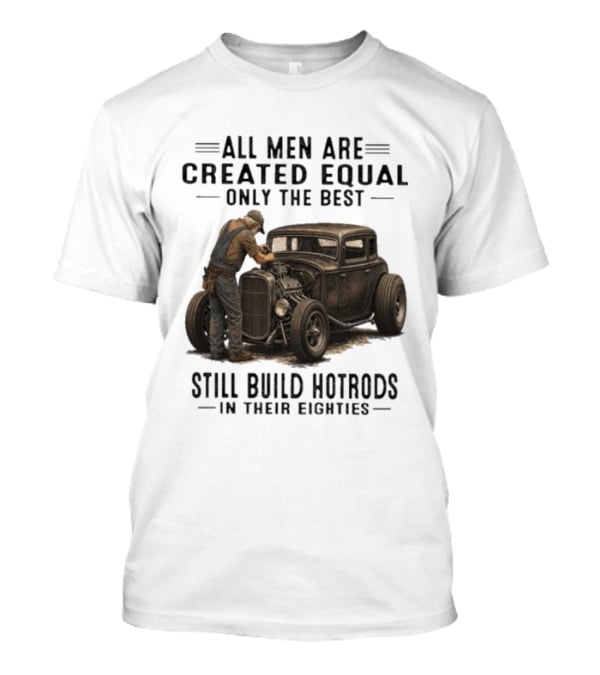 All Men Are Created Equal Only The Best Still Build Hotrods In Their Eighties Vintage Car T-Shirt
