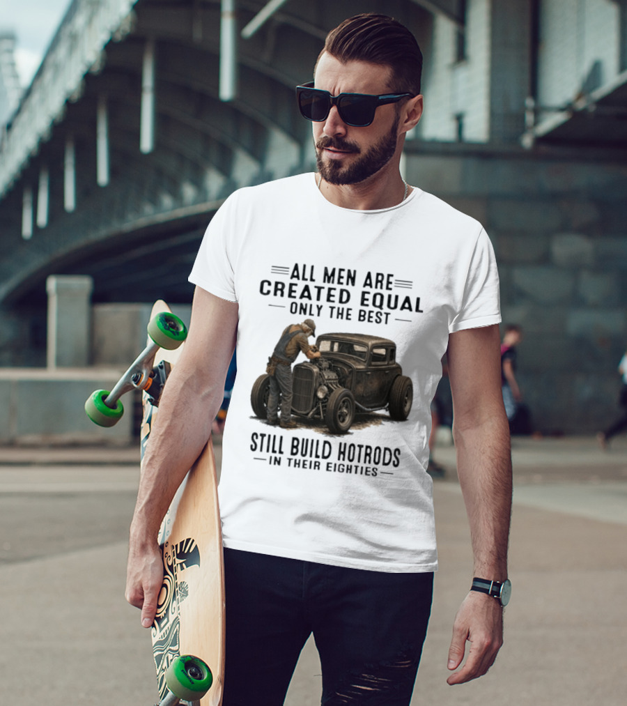 All Men Are Created Equal Only The Best Still Build Hotrods In Their Eighties Vintage Car T-Shirt