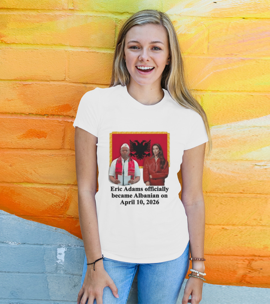 Eric Adams Becomes Albanian April 10 2026 With Flag And Figures T-Shirt