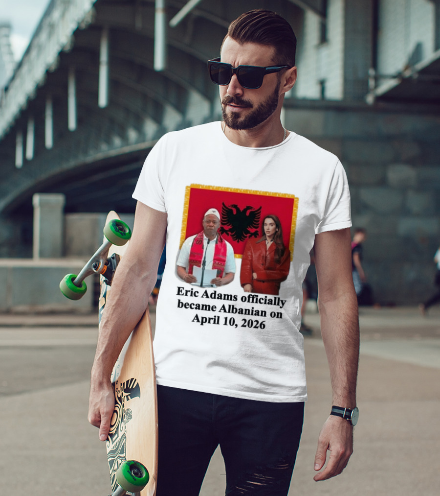 Eric Adams Becomes Albanian April 10 2026 With Flag And Figures T-Shirt