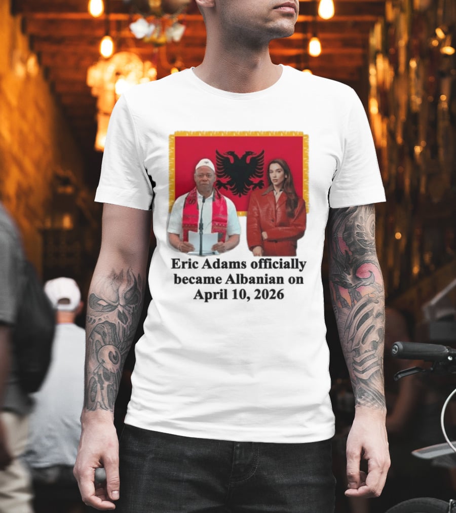 Eric Adams Becomes Albanian April 10 2026 With Flag And Figures T-Shirt