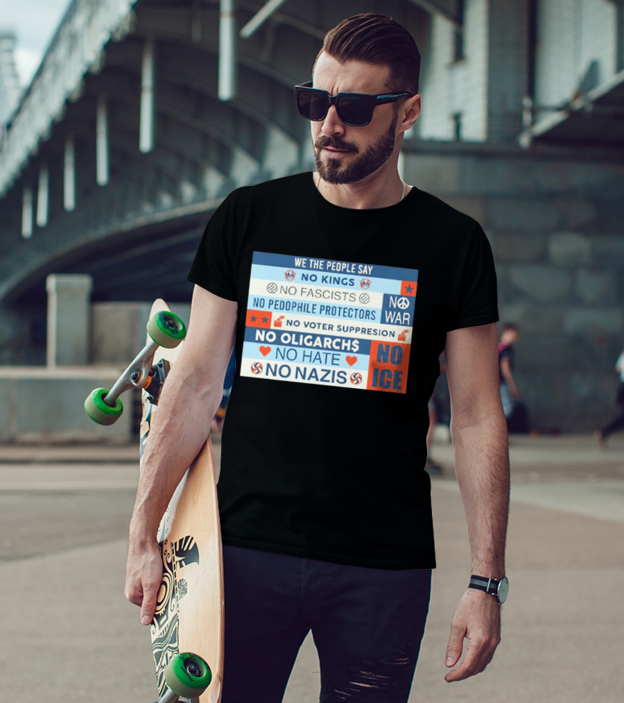 We The People Say No Kings No Fascists No Pedophile Protectors No War No Voter Suppression No Oligarchs No Hate No Nazis No ICE T-Shirt