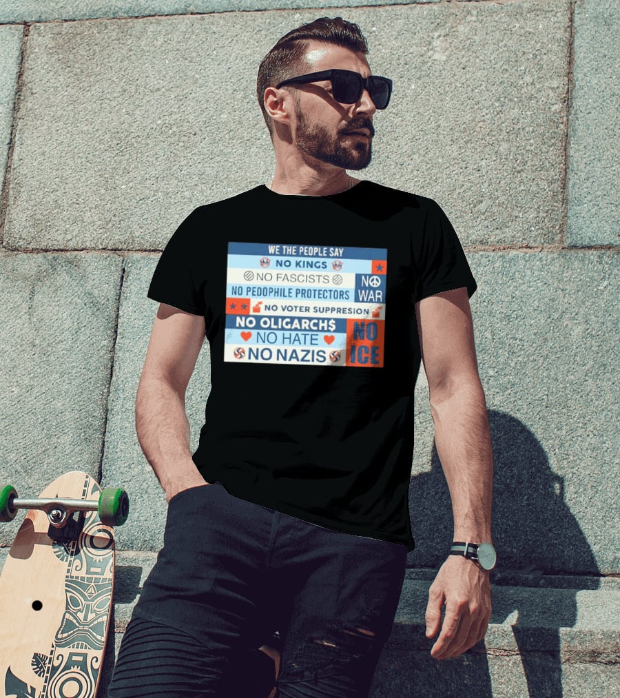 We The People Say No Kings No Fascists No Pedophile Protectors No War No Voter Suppression No Oligarchs No Hate No Nazis No ICE T-Shirt