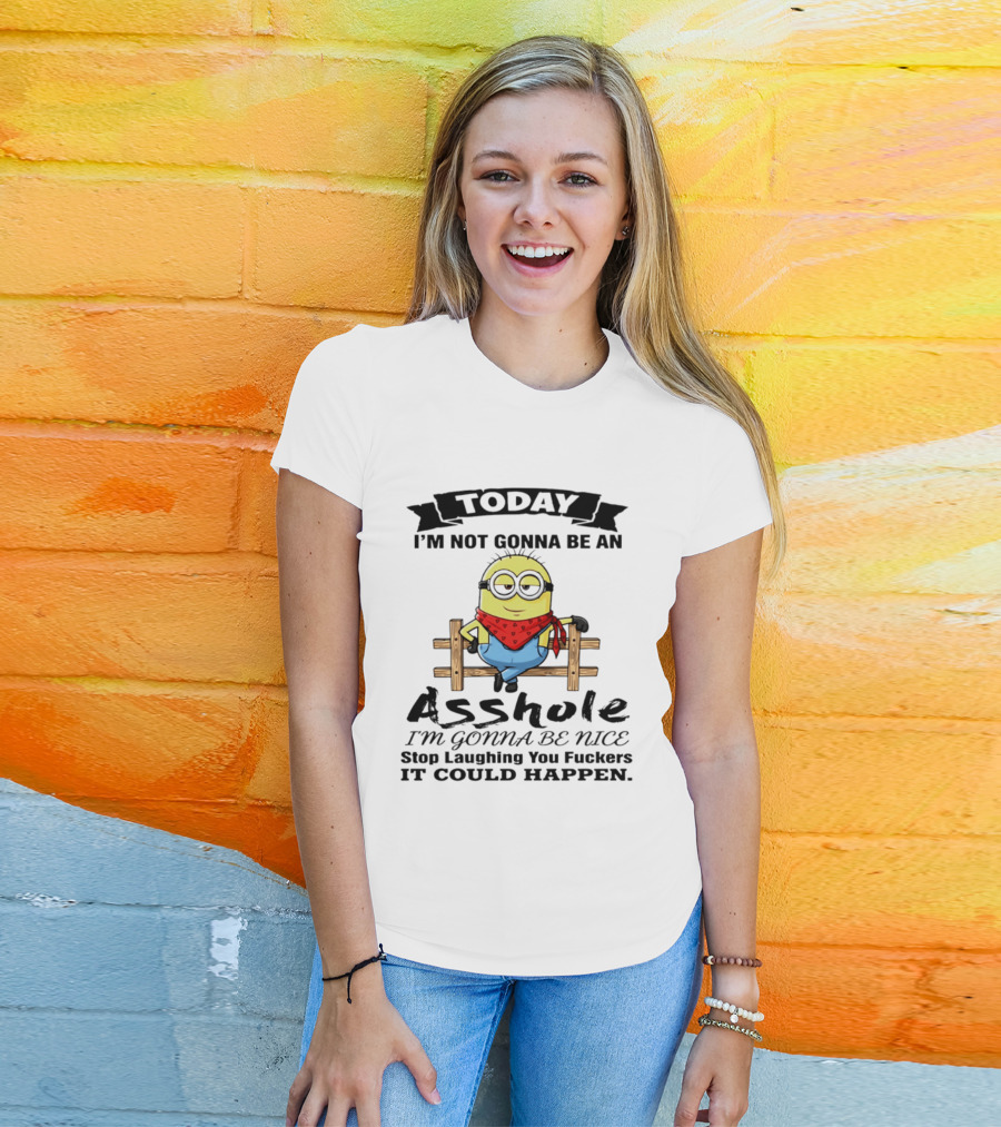 Today I'm Not Gonna Be An Asshole I'm Gonna Be Nice Stop Laughing You F**kers It Could Happen Minion T-Shirt