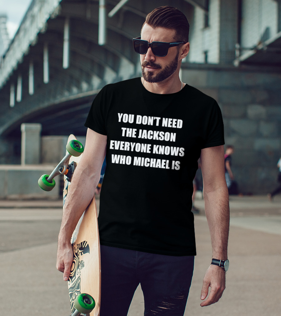 You Don't Need The Jackson Everyone Knows Who Michael Is T-Shirt