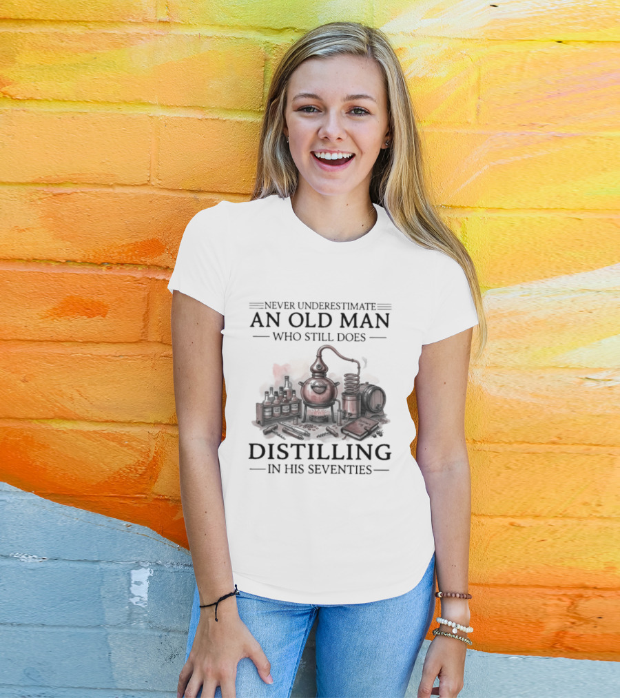 Never Underestimate An Old Man Who Still Does Distilling In His Seventies T-Shirt