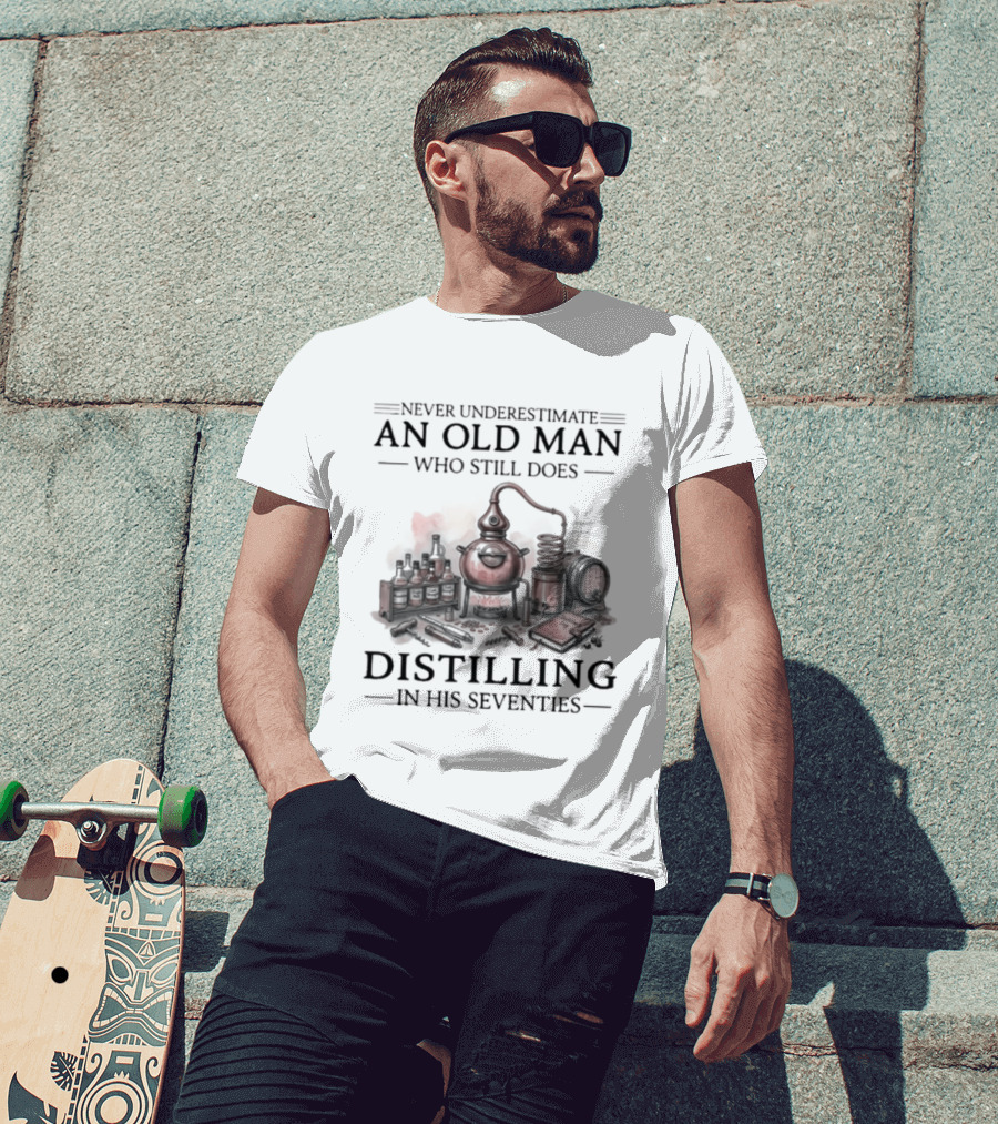 Never Underestimate An Old Man Who Still Does Distilling In His Seventies T-Shirt