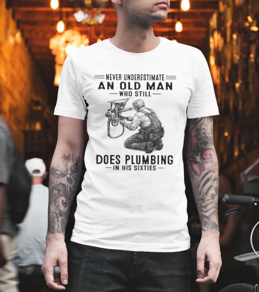 Never Underestimate An Old Man Who Still Does Plumbing In His Sixties T-Shirt