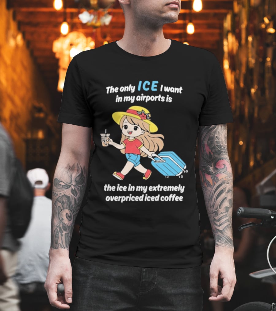 The Only Ice I Want In My Airports Is The Ice In My Extremely Overpriced Iced Coffee Cute Girl Traveler With Suitcase T-Shirt