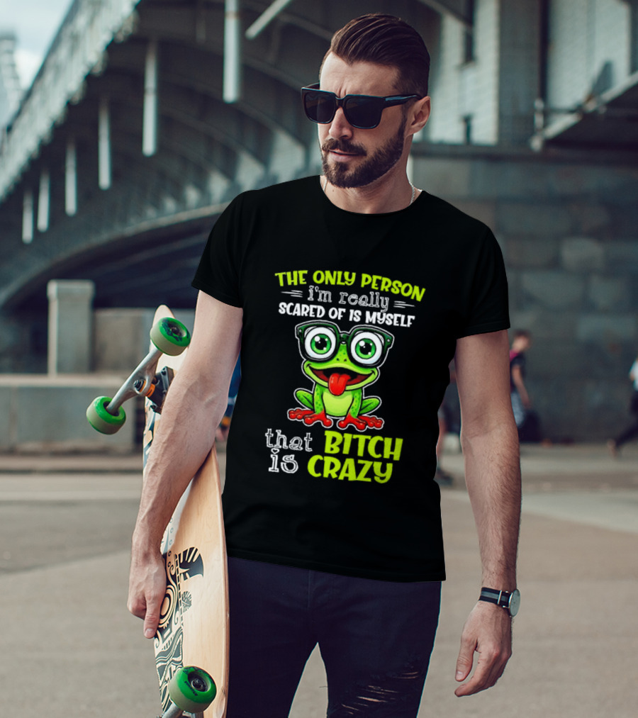 The Only Person I'm Really Scared Of Is Myself That Bitch Is Crazy Frog T-Shirt