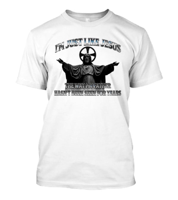 I'm Just Like Jesus My Father Hasn't Been Seen For Years Statue T-Shirt