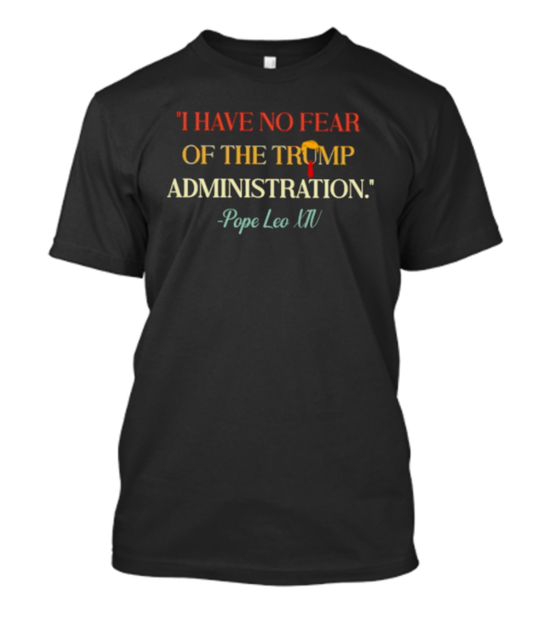 I Have No Fear Of The Trump Administration Pope Leo Xiv T-Shirt