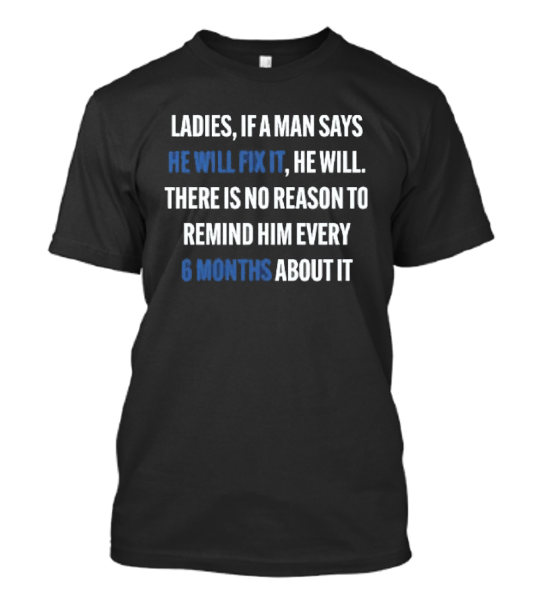Ladies If A Man Says He Will Fix It No Reason To Remind Every 6 Months T-Shirt