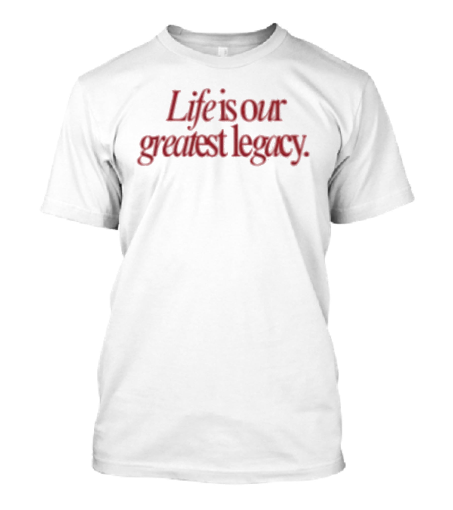 Life Is Our Greatest Legacy T-Shirt