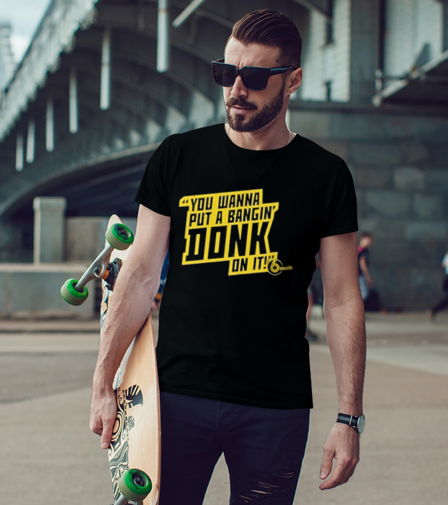You Wanna Put A Bangin' Donk On It Music T-Shirt