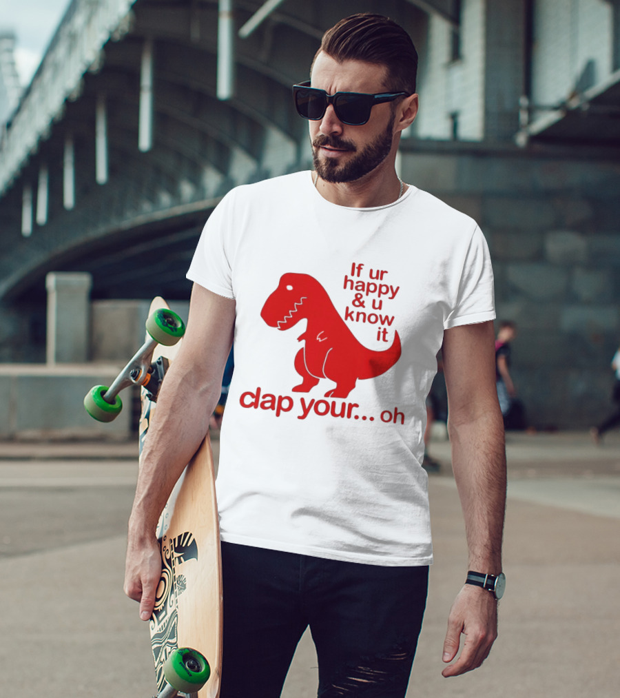 If Ur Happy & U Know It Clap Your Oh Dinosaur Humor T-Shirt