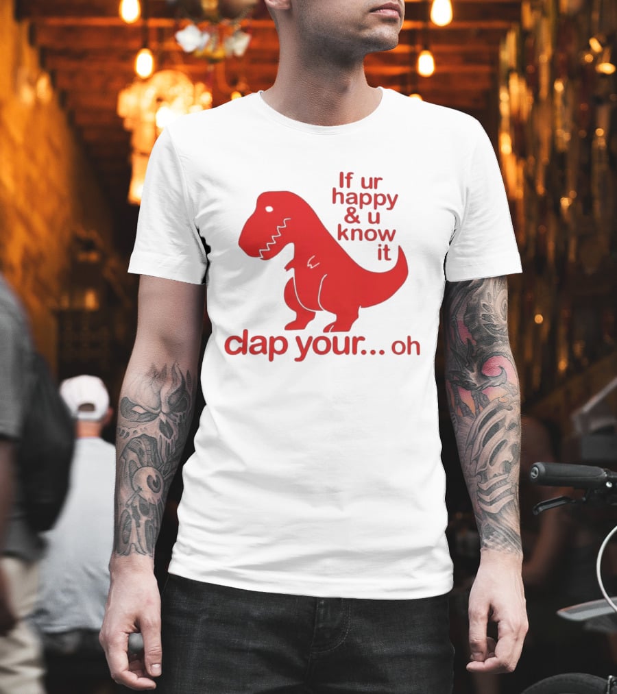 If Ur Happy & U Know It Clap Your Oh Dinosaur Humor T-Shirt