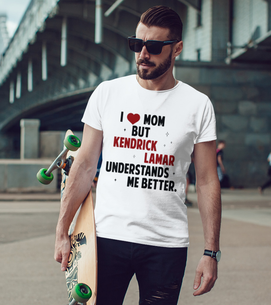 I Love Mom But Kendrick Lamar Understands Me Better T-Shirt