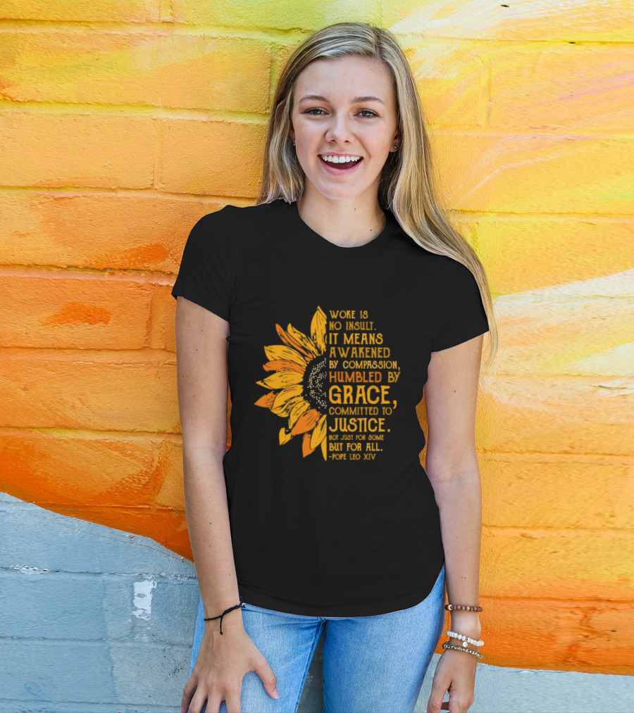 Woke Is No Insult It Means Awakened By Compassion Grace Justice Sunflower T-Shirt