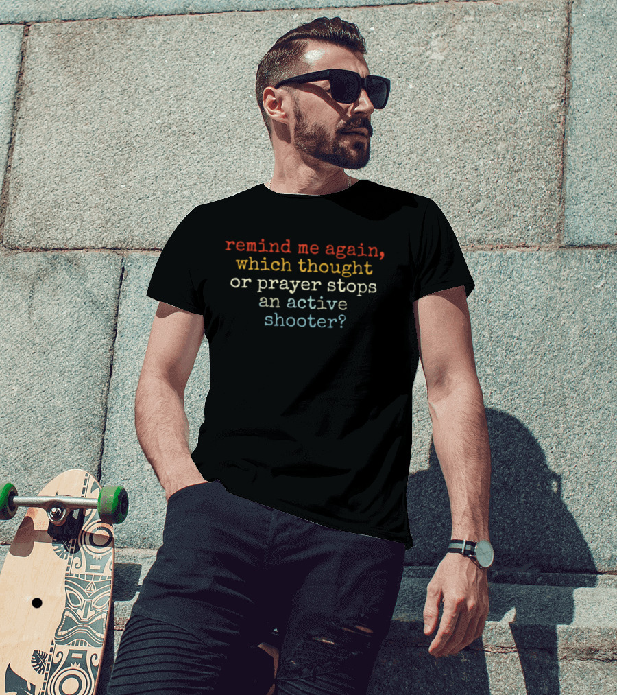 Remind Me Again Which Thought Or Prayer Stops An Active Shooter T-Shirt