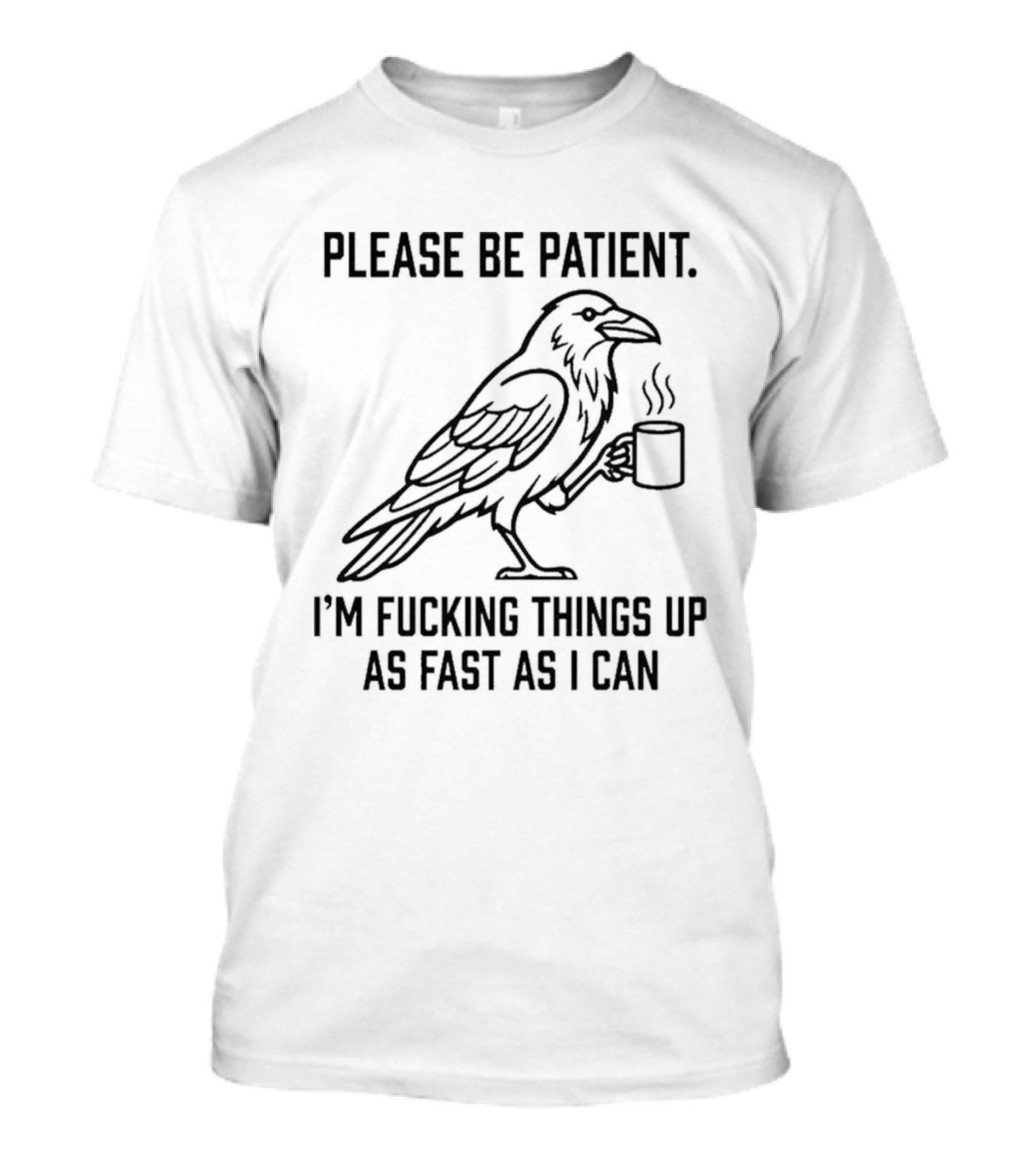 Crow Holding Coffee Please Be Patient I'm Fucking Things Up As Fast As I Can T-Shirt