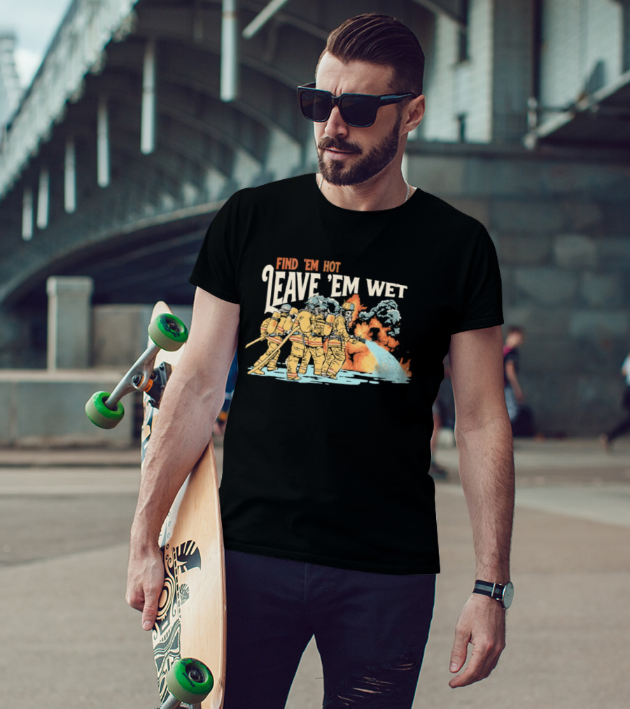 Find 'Em Hot Leave 'Em Wet Firefighters Battling Blaze T-Shirt