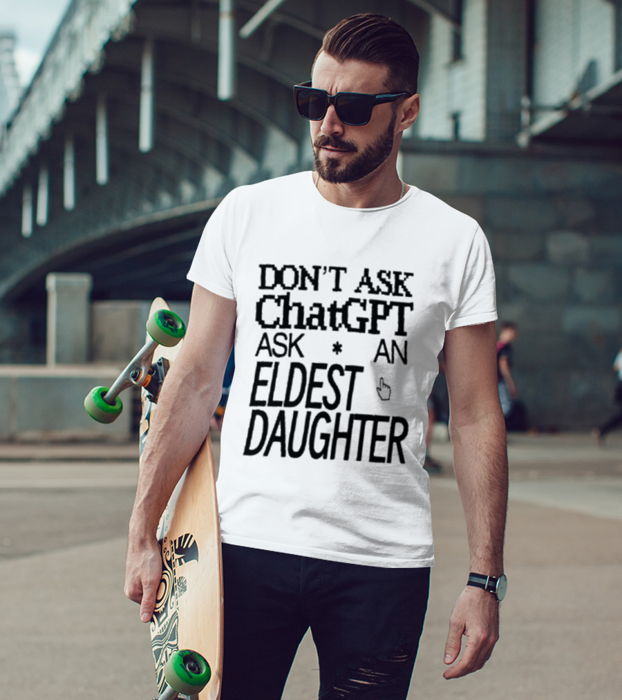 Don't Ask ChatGPT Ask An Eldest Daughter T-Shirt
