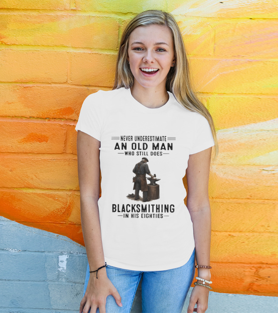 Never Underestimate An Old Man Who Still Does Blacksmithing In His Eighties T-Shirt