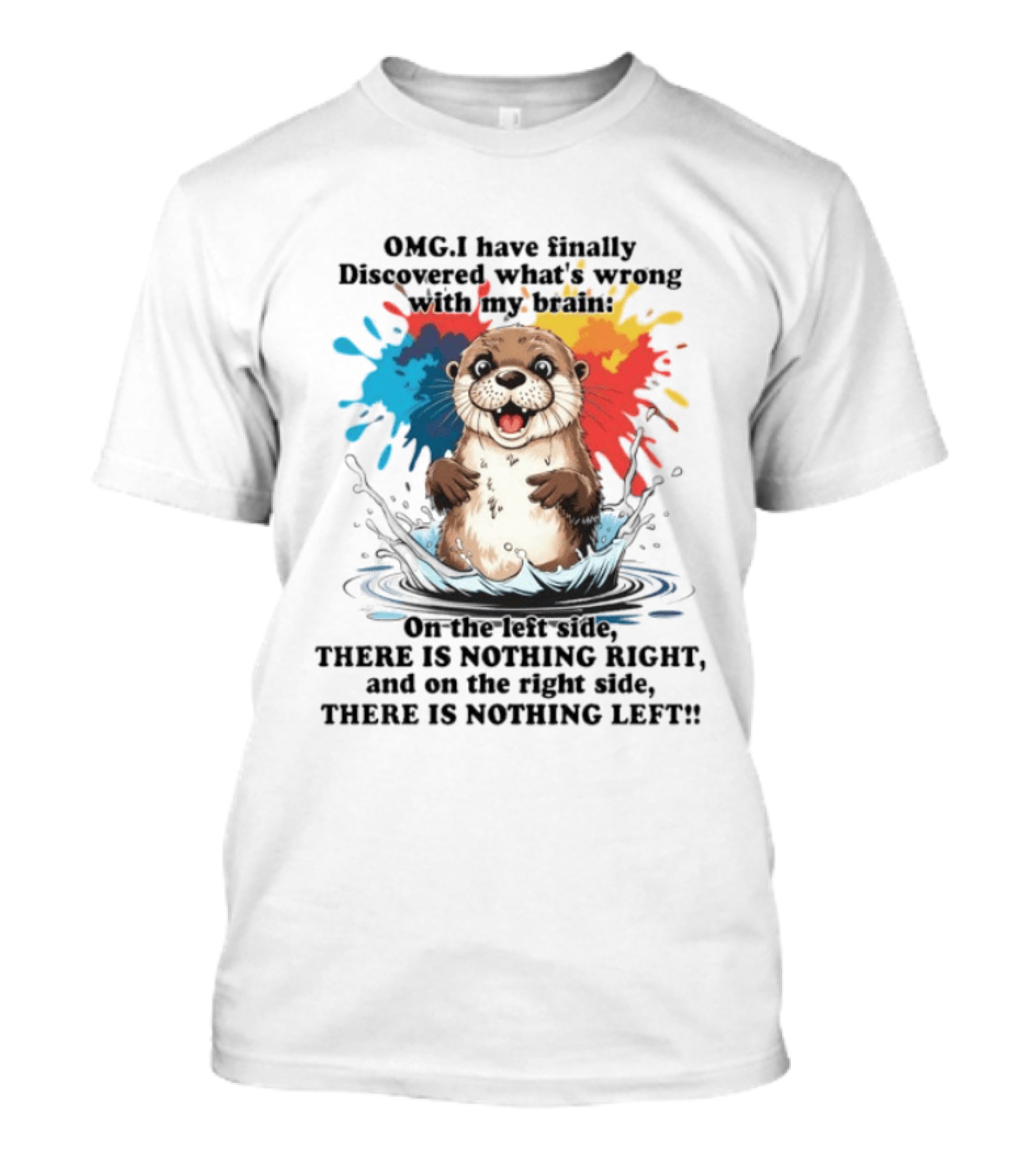 OMG I Have Finally Discovered What's Wrong With My Brain Otter On The Left Side There Is Nothing Right And On The Right Side There Is Nothing Left T-Shirt
