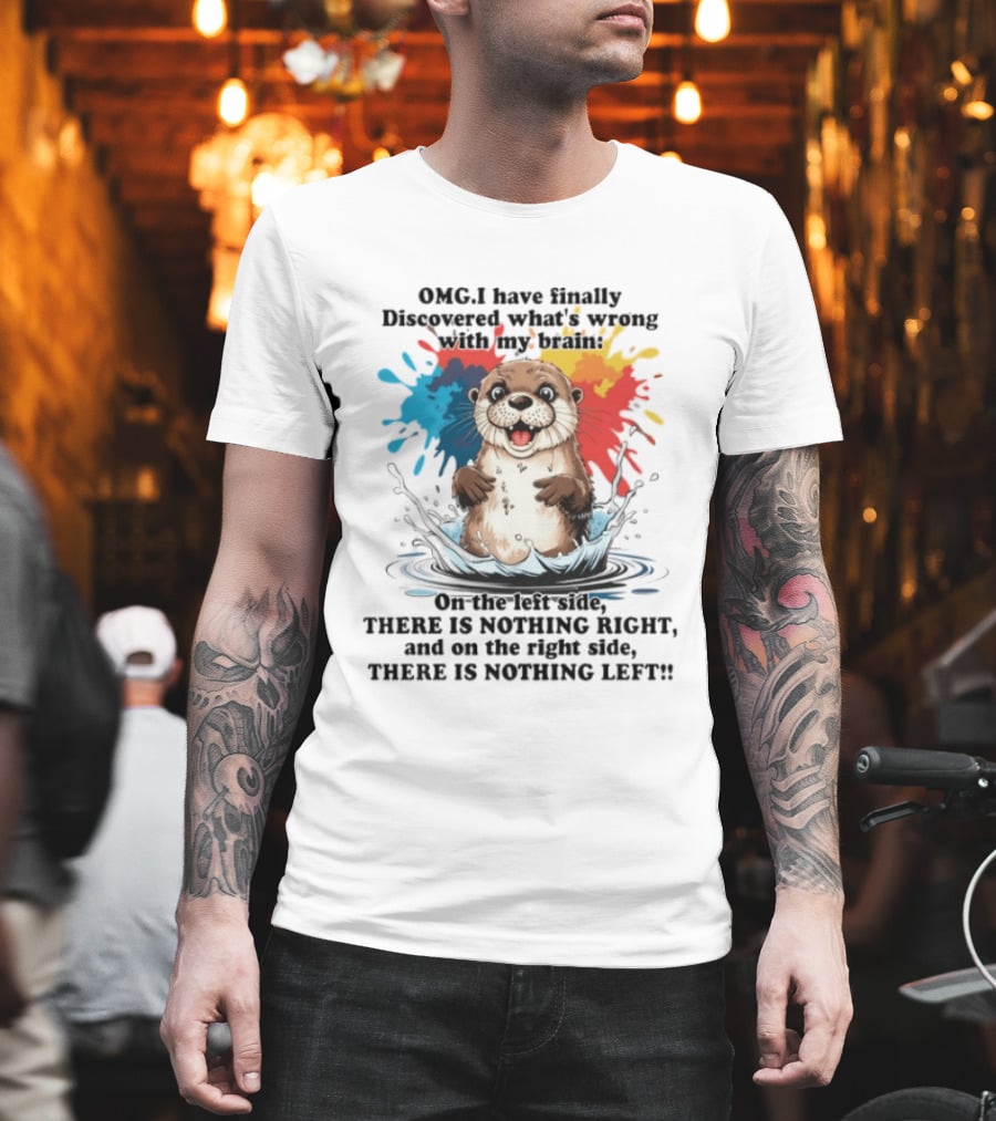 OMG I Have Finally Discovered What's Wrong With My Brain Otter On The Left Side There Is Nothing Right And On The Right Side There Is Nothing Left T-Shirt