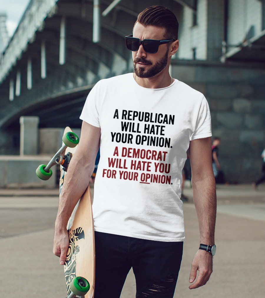 A Republican Will Hate Your Opinion A Democrat Will Hate You For Your Opinion T-Shirt
