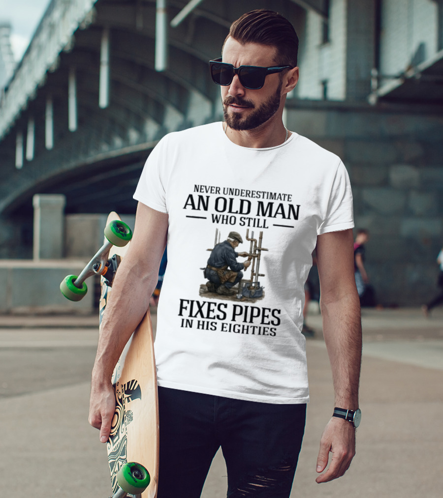 Never Underestimate An Old Man Who Still Fixes Pipes In His Eighties T-Shirt