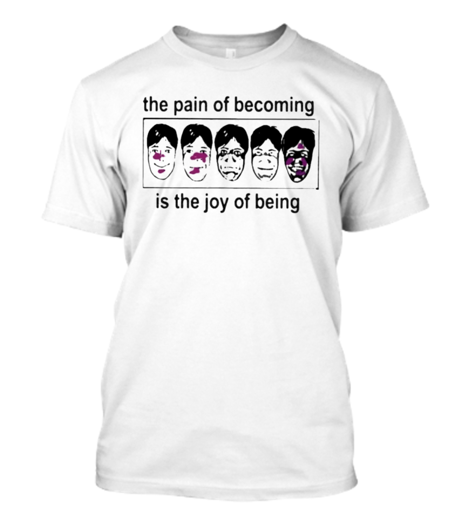 The Pain Of Becoming Is The Joy Of Being Faces T-Shirt