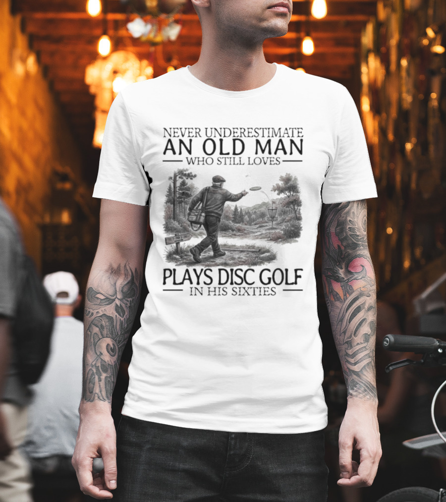 Never Underestimate An Old Man Who Plays Disc Golf In His Sixties T-Shirt