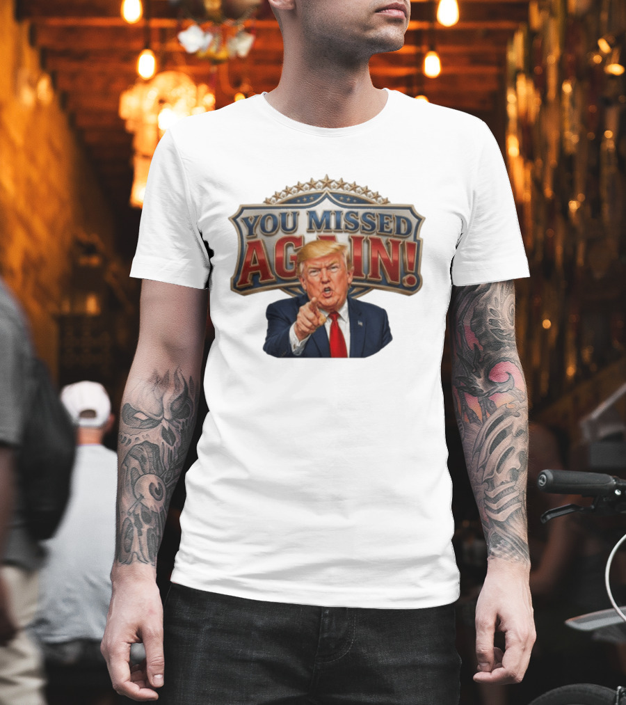 You Missed Again! Trump Comeback Presidential Election T-Shirt