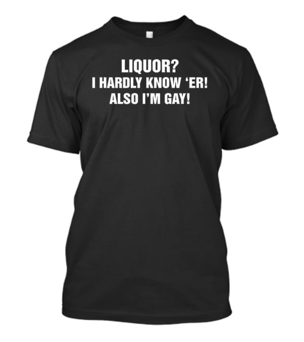Liquor I Hardly Know 'Er Also I'm Gay Humorous Pride T-Shirt