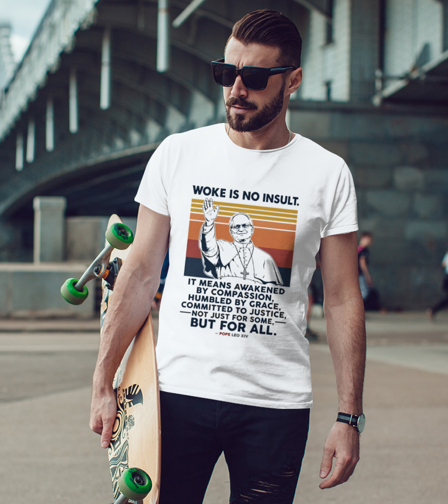 Woke Is No Insult It Means Awakened By Compassion Humbled By Grace Committed To Justice Not Just For Some But For All Pope Leo XIV T-Shirt