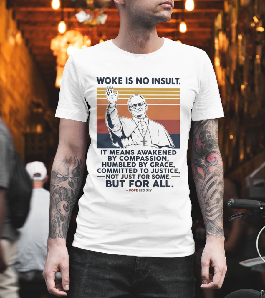 Woke Is No Insult It Means Awakened By Compassion Humbled By Grace Committed To Justice Not Just For Some But For All Pope Leo XIV T-Shirt