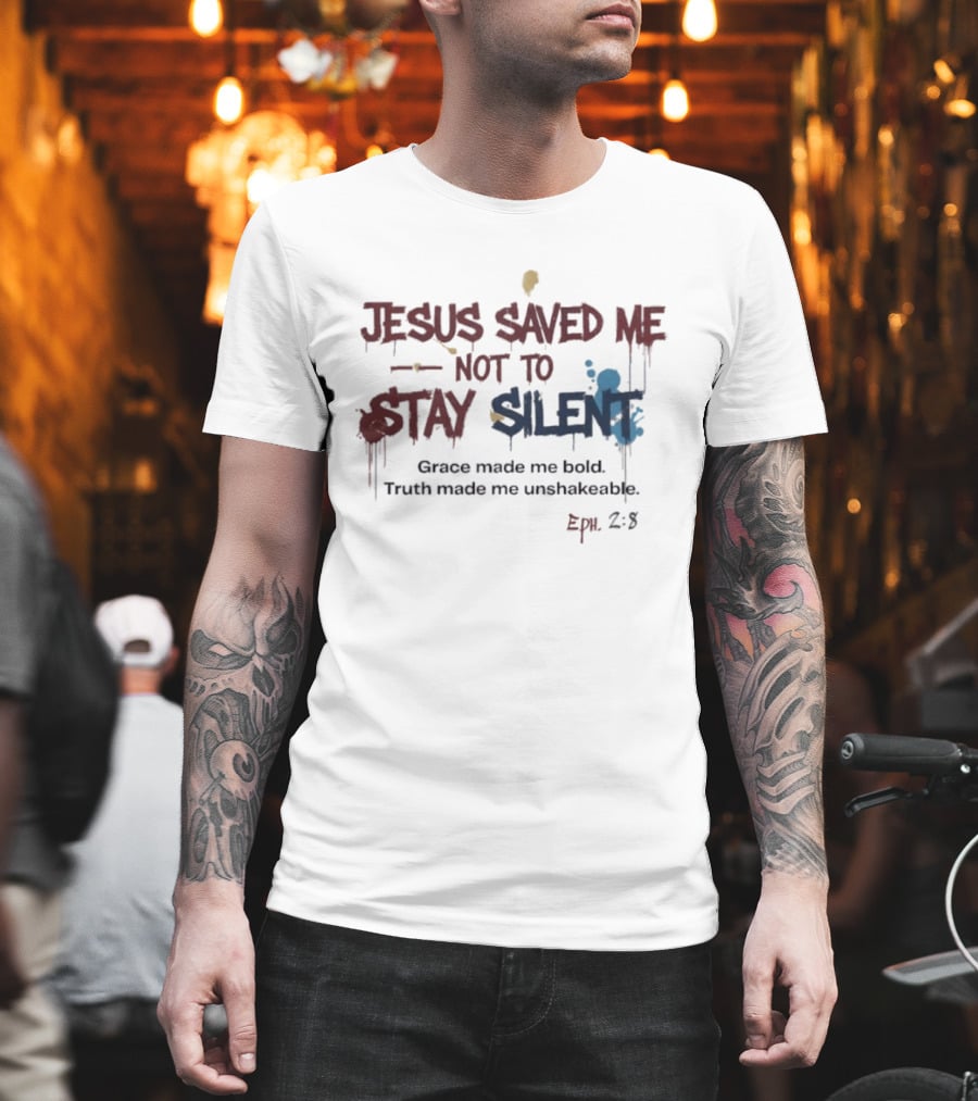 Jesus Saved Me Not To Stay Silent Ephesians 2:8 Grace Made Me Bold Truth Made Me Unshakeable T-Shirt