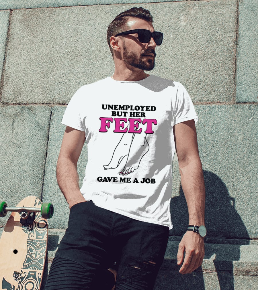 Unemployed But Her Feet Gave Me A Job Feet Drawing T-Shirt