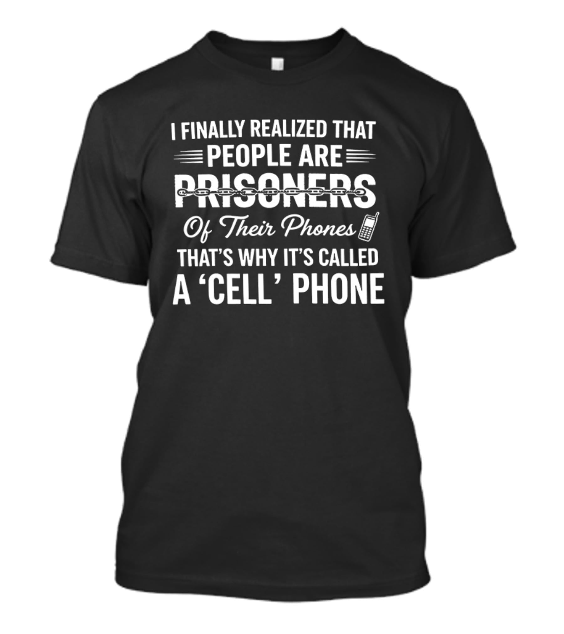I Finally Realized People Are Prisoners Of Their Phones That's Why It's Called A Cell Phone T-Shirt