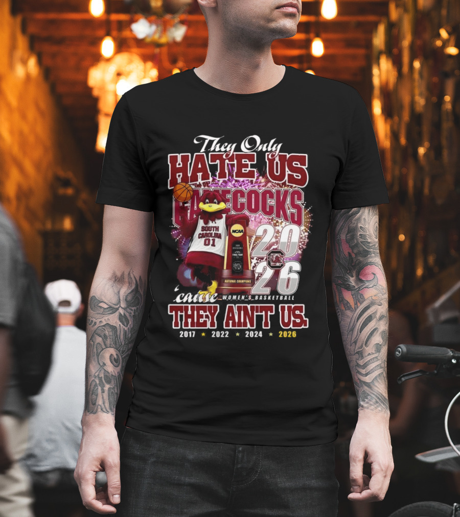 They Only Hate Us Gamecocks Cause They Ain't Us South Carolina Champions 2017 2020 2022 2024 2026 T-Shirt